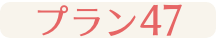 プラン47